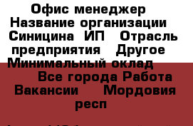 Офис-менеджер › Название организации ­ Синицина, ИП › Отрасль предприятия ­ Другое › Минимальный оклад ­ 17 490 - Все города Работа » Вакансии   . Мордовия респ.